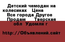 Детский чемодан на колесиках › Цена ­ 2 500 - Все города Другое » Продам   . Тверская обл.,Удомля г.